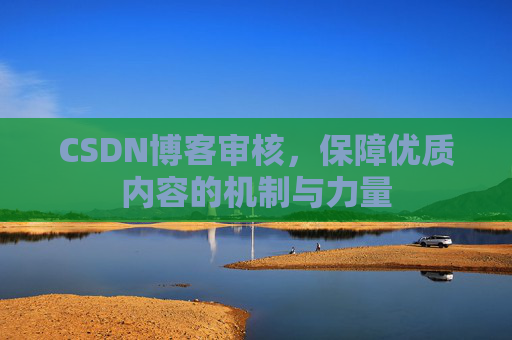 CSDN博客审核，保障优质内容的机制与力量