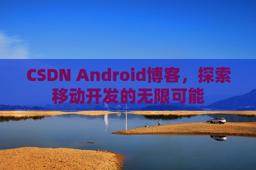 CSDN Android博客，探索移动开发的无限可能